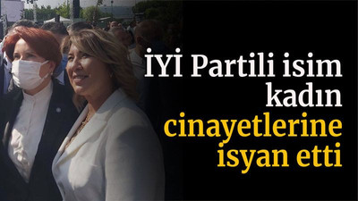 İYİ Partili isim kadın cinayetlerine isyan etti